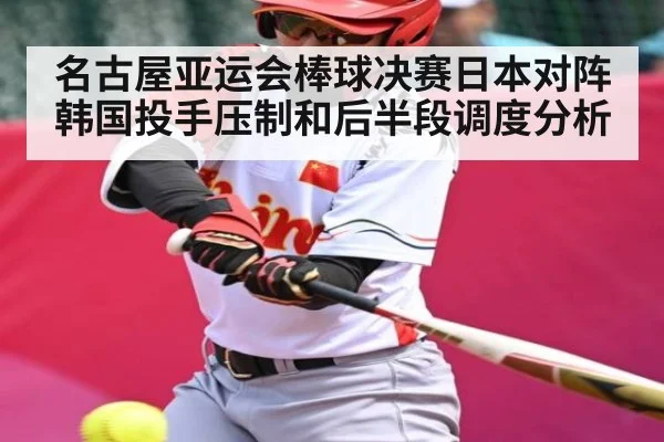 名古屋亚运会棒球决赛日本对阵韩国投手压制和后半段调度分析 | KAIYUN