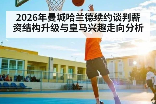 2026年曼城哈兰德续约谈判薪资结构升级与皇马兴趣走向分析