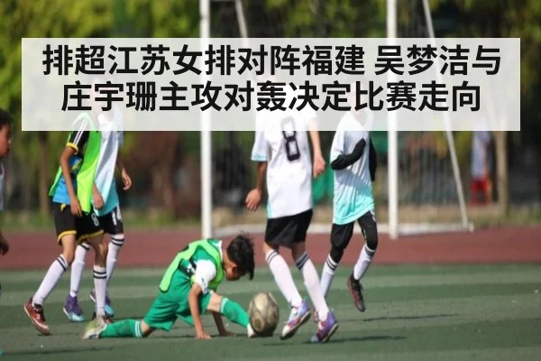 排超江苏女排对阵福建 吴梦洁与庄宇珊主攻对轰决定比赛走向